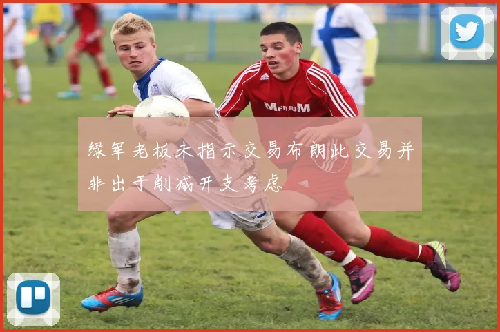 绿军老板未指示交易布朗此交易并非出于削减开支考虑