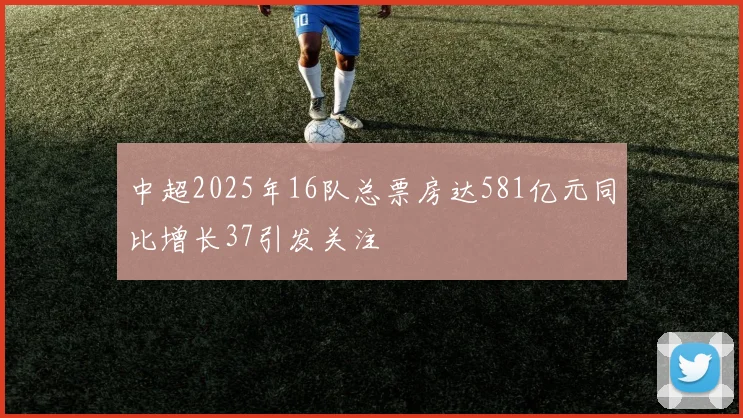 中超2025年16队总票房达581亿元同比增长37引发关注