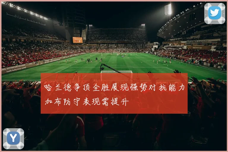 哈兰德争顶全胜展现强势对抗能力加布防守表现需提升