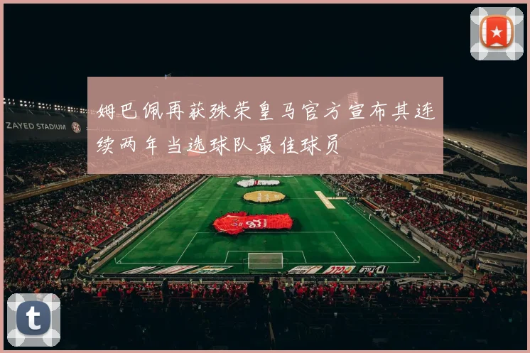 姆巴佩再获殊荣皇马官方宣布其连续两年当选球队最佳球员