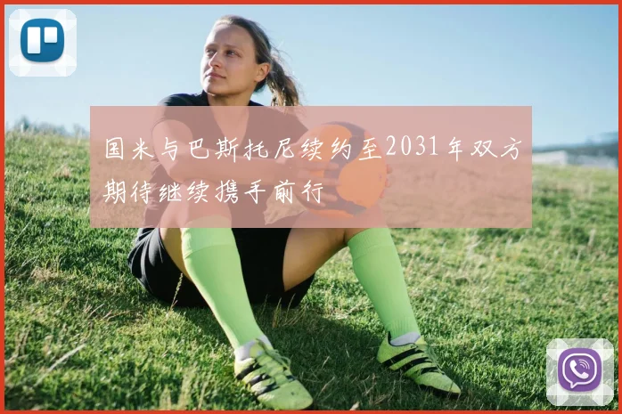 国米与巴斯托尼续约至2031年双方期待继续携手前行