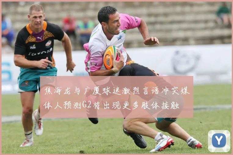 焦海龙与广厦球迷激烈言语冲突媒体人预测G2将出现更多肢体接触