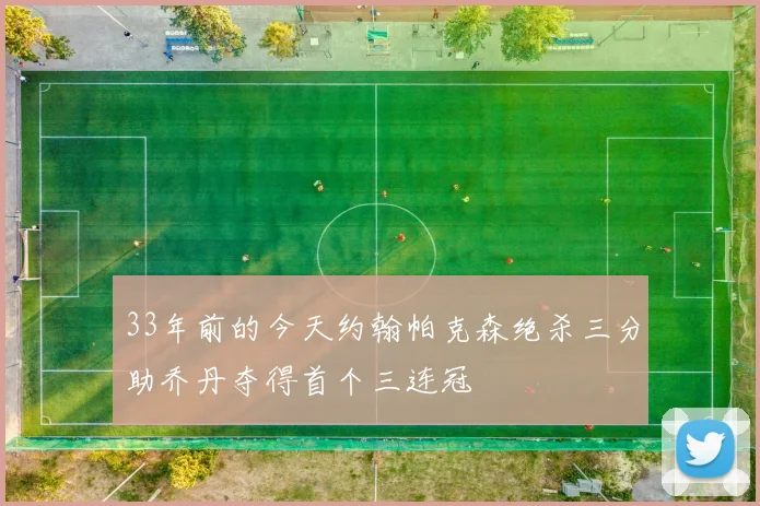 33年前的今天约翰帕克森绝杀三分助乔丹夺得首个三连冠