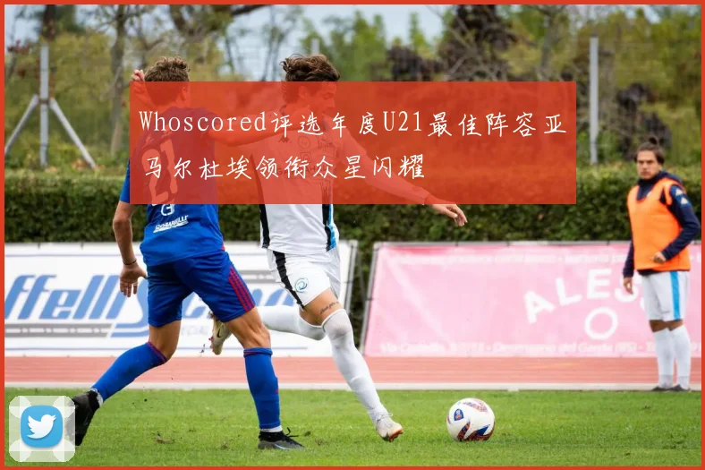 Whoscored评选年度U21最佳阵容亚马尔杜埃领衔众星闪耀