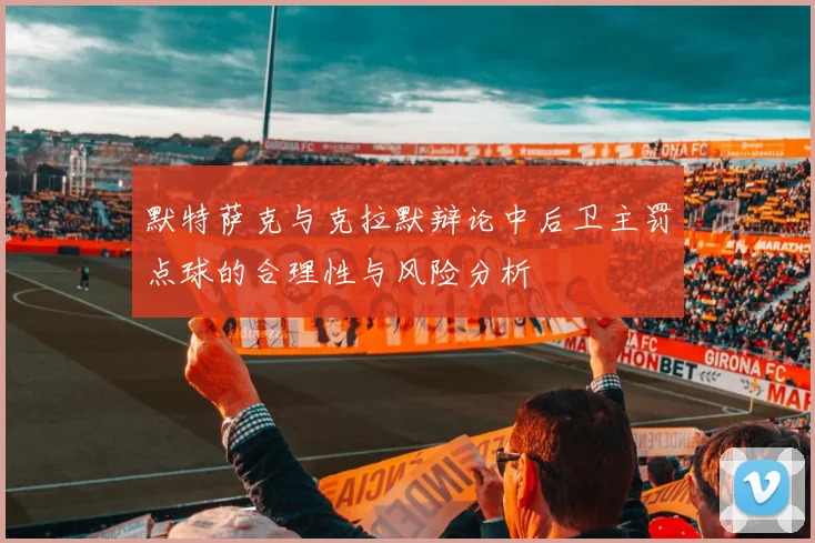 默特萨克与克拉默辩论中后卫主罚点球的合理性与风险分析