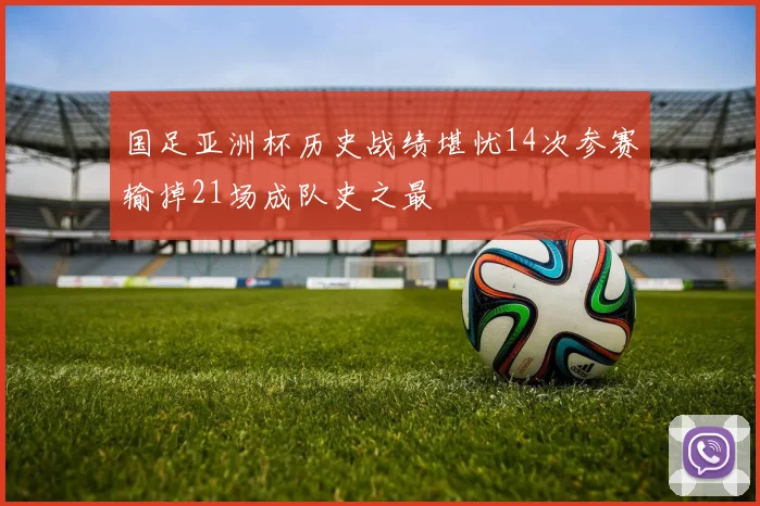 国足亚洲杯历史战绩堪忧14次参赛输掉21场成队史之最