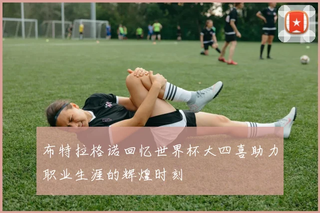 布特拉格诺回忆世界杯大四喜助力职业生涯的辉煌时刻